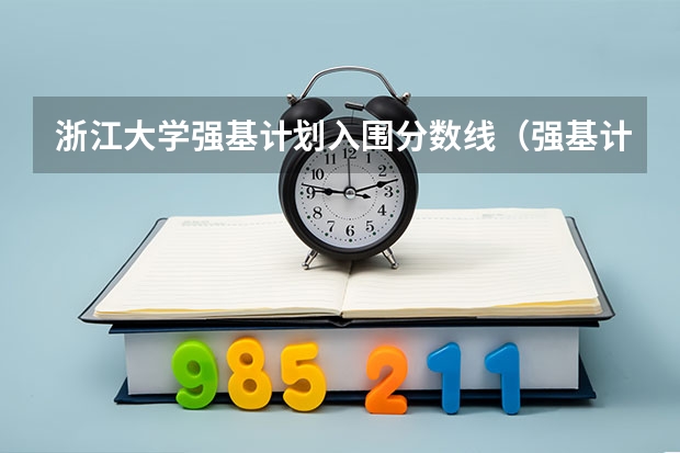 浙江大学强基计划入围分数线（强基计划高校名单及专业）