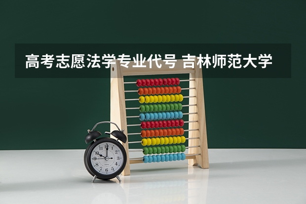 高考志愿法学专业代号 吉林师范大学的代码 和各专业的编号 急求 必采纳