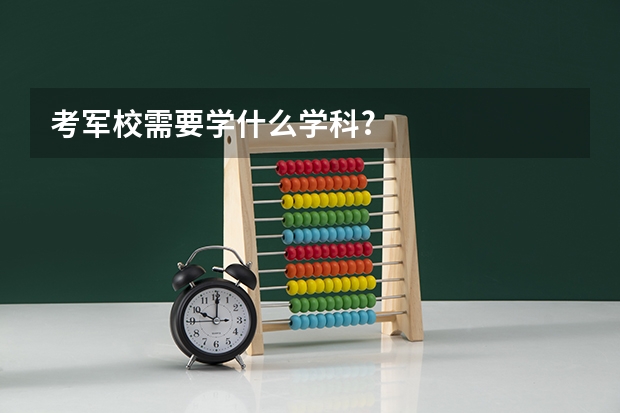 考军校需要学什么学科?