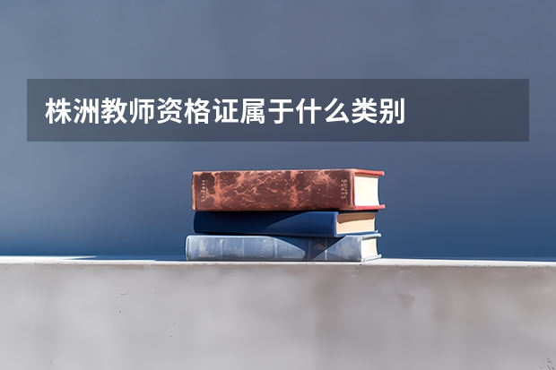 株洲教师资格证属于什么类别