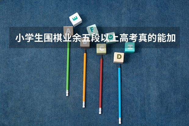 小学生围棋业余五段以上高考真的能加分吗？