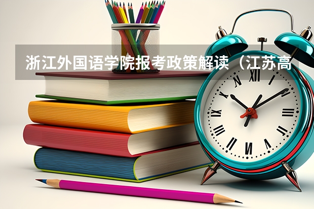 浙江外国语学院报考政策解读（江苏高考政策2023）