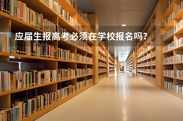 应届生报高考必须在学校报名吗？