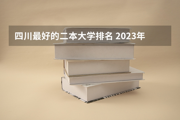 四川最好的二本大学排名 2023年四川所有的公办二本学院及排名