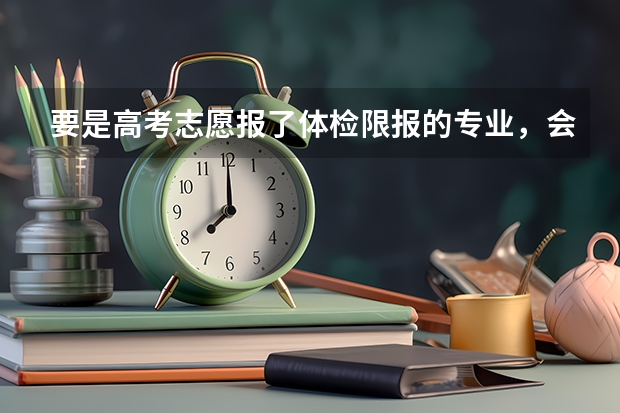 要是高考志愿报了体检限报的专业，会不会被退档呀？色弱都不能报哪些专业？