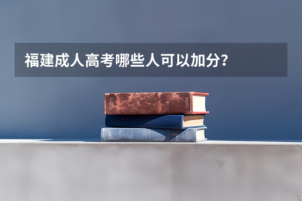 福建成人高考哪些人可以加分？