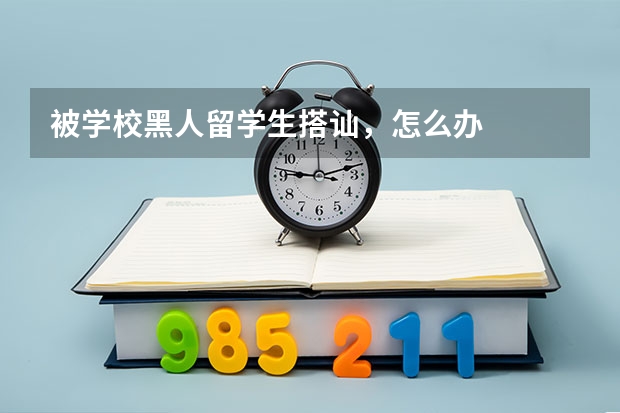 被学校黑人留学生搭讪，怎么办