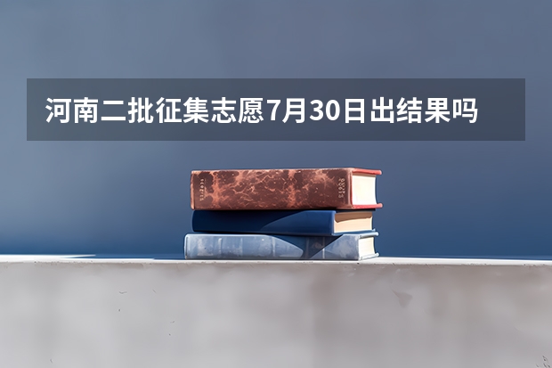 河南二批征集志愿7月30日出结果吗？