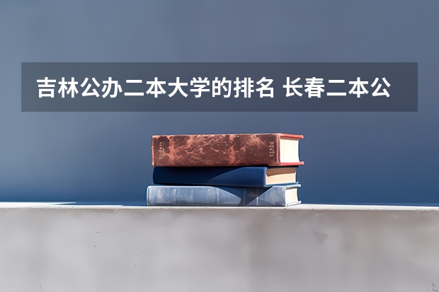 吉林公办二本大学的排名 长春二本公办大学排名