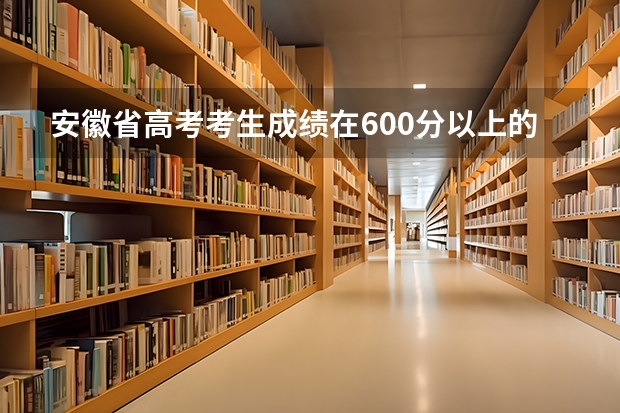 安徽省高考考生成绩在600分以上的有多少人