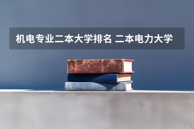 机电专业二本大学排名 二本电力大学全国排名