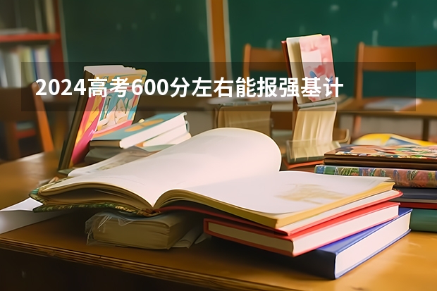 2024高考600分左右能报强基计划吗