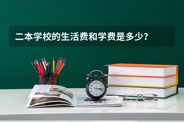 二本学校的生活费和学费是多少？