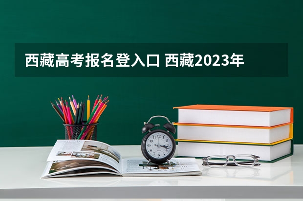 西藏高考报名登入口 西藏2023年成人高考报名流程及费用？