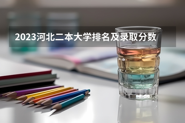 2023河北二本大学排名及录取分数线（50所最好的二本大学）