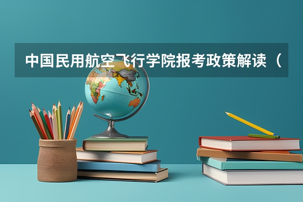 中国民用航空飞行学院报考政策解读（《急》关于河南民航高中招飞）