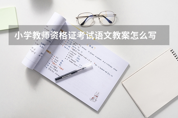 小学教师资格证考试语文教案怎么写