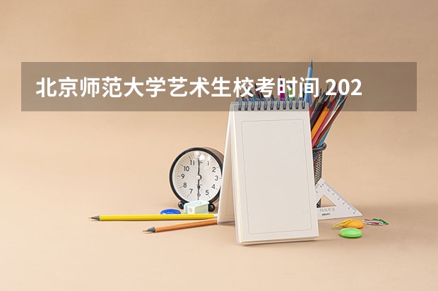 北京师范大学艺术生校考时间 2024北京电影学院艺考校考报名时间