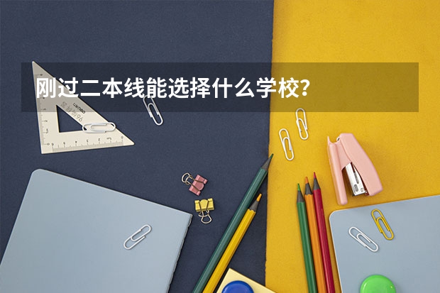 刚过二本线能选择什么学校？