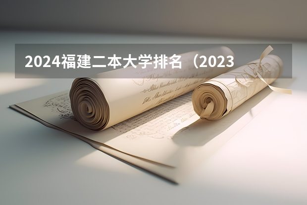 2024福建二本大学排名（2023福建省十大二本大学）