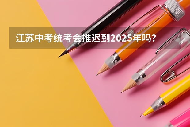 江苏中考统考会推迟到2025年吗？