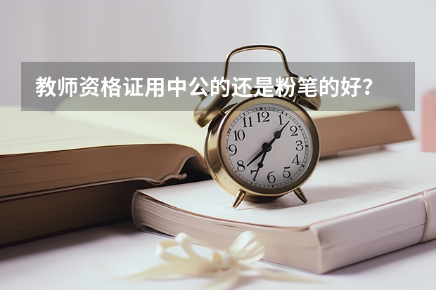 教师资格证用中公的还是粉笔的好？ 无基础考教资，资料选中公好还是粉笔好