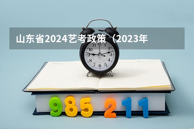 山东省2024艺考政策（2023年山东舞蹈艺考时间）