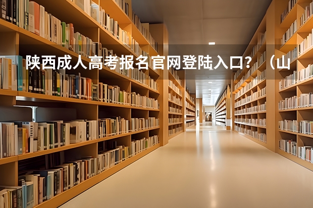 陕西成人高考报名官网登陆入口？（山西招生考试网官网入口网址：http://www.sxkszx.cn/）