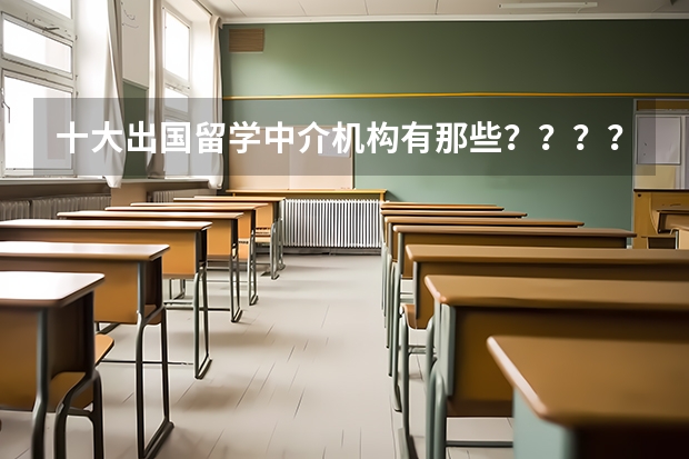 十大出国留学中介机构有那些？？？？ 英国留学费用较低大学