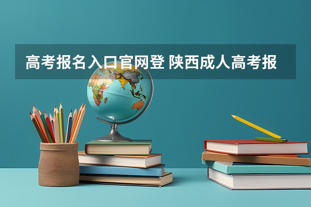 高考报名入口官网登 陕西成人高考报名官网登陆入口？