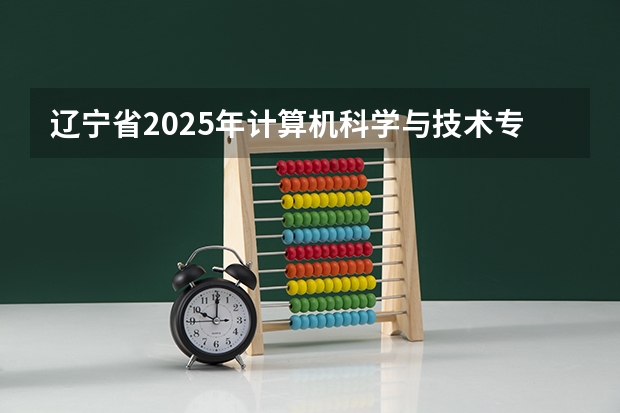 辽宁省2025年计算机科学与技术专升本可选哪些院校