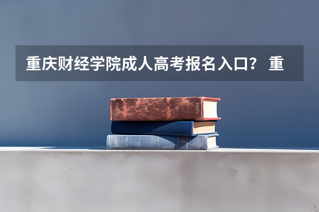 重庆财经学院成人高考报名入口？ 重庆成人高考网上报名注意事项？