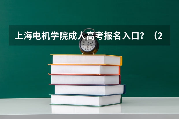 上海电机学院成人高考报名入口？（2023年上海成人高考报名网址入口？）