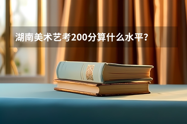 湖南美术艺考200分算什么水平？