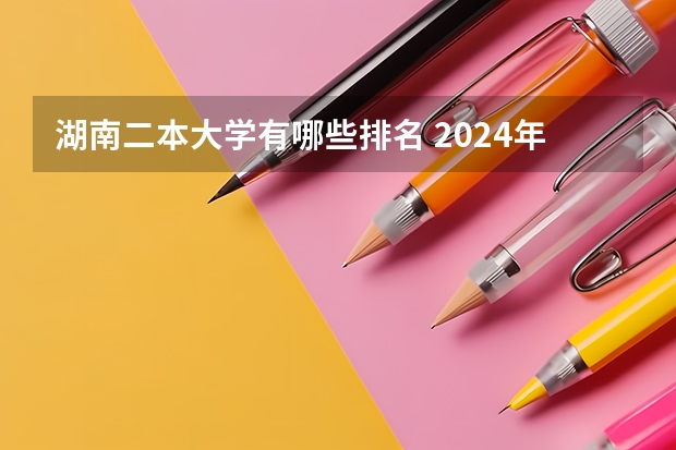 湖南二本大学有哪些排名 2024年湖南公办二本大学排名