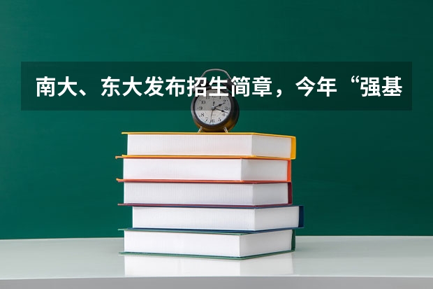 南大、东大发布招生简章，今年“强基计划”有何新变化？（强基计划报名时间和方式）