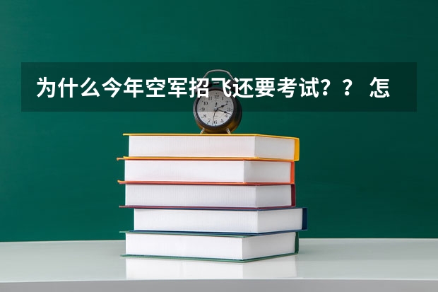 为什么今年空军招飞还要考试？？ 怎么看？考得难不难？考的什么 如果没考过会被淘汰掉吗 ‘