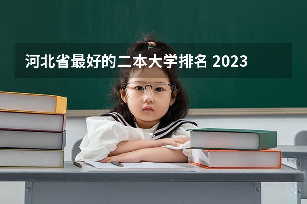 河北省最好的二本大学排名 2023河北二本大学排名及录取分数线