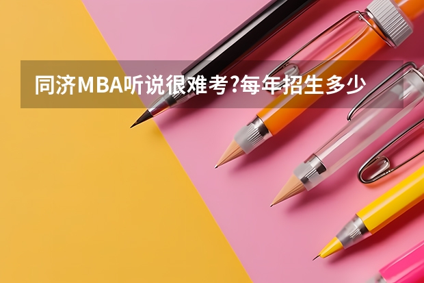 同济MBA听说很难考?每年招生多少人?