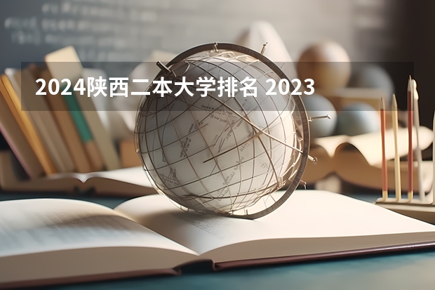 2024陕西二本大学排名 2023陕西二本大学最新排名