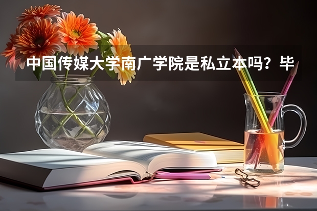 中国传媒大学南广学院是私立本吗？毕业证书国家认证吗？摄影专业的影视剧专业最低文化分多少分能上？谢谢