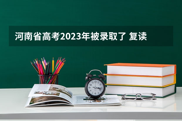 河南省高考2023年被录取了 复读会影响志愿填报吗？