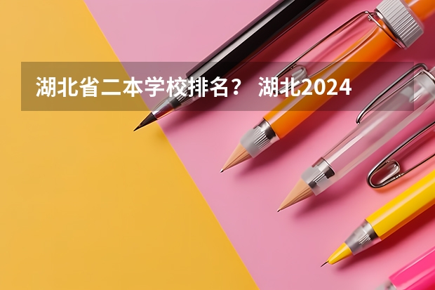 湖北省二本学校排名？ 湖北2024所有二本大学排名最新