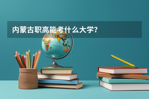 内蒙古职高能考什么大学？