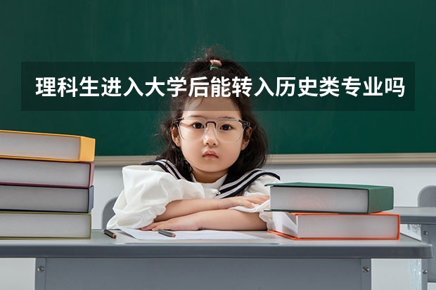 理科生进入大学后能转入历史类专业吗?若能，如何转？