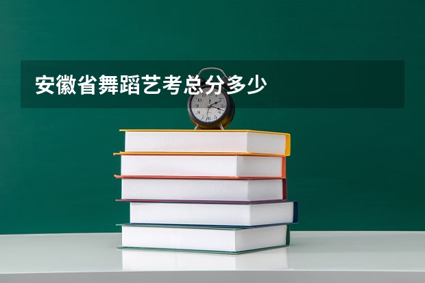 安徽省舞蹈艺考总分多少