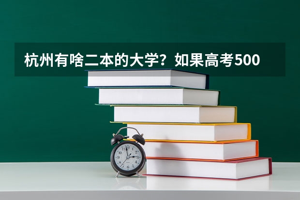 杭州有啥二本的大学？如果高考500左右能上二本吗今年，我浙江的