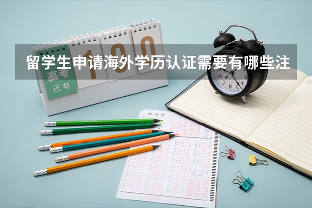 留学生申请海外学历认证需要有哪些注意事项吗？