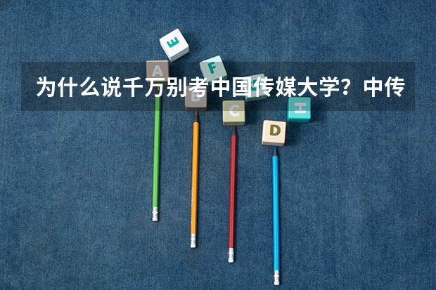 为什么说千万别考中国传媒大学？中传的就业率和就业前景怎么样？