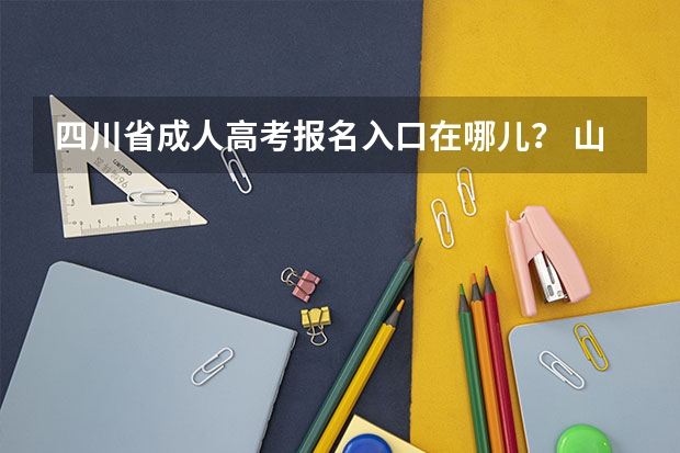 四川省成人高考报名入口在哪儿？ 山东成人高考报名在哪儿报？